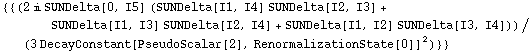 {{(2 i SUNDelta[0, I5] (SUNDelta[I1, I4] SUNDelta[I2, I3] + SUNDelta[I1, I3] SUNDelta[I2, I4] + SUNDelta[I1, I2] SUNDelta[I3, I4]))/(3 DecayConstant[PseudoScalar[2], RenormalizationState[0]]^2)}}