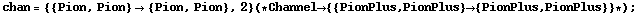 chan = {{Pion, Pion} -> {Pion, Pion}, 2} (* Channel -> {{PionPlus, PionPlus} -> {PionPlus, PionPlus}} *) ;