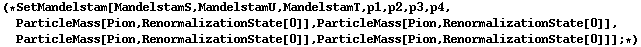 (* SetMandelstam[MandelstamS, MandelstamU, MandelstamT, p1, p2, p3, p4, ParticleMass[Pion, RenormalizationState[0]], ParticleMass[Pion, RenormalizationState[0]], ParticleMass[Pion, RenormalizationState[0]], ParticleMass[Pion, RenormalizationState[0]]] ; *)