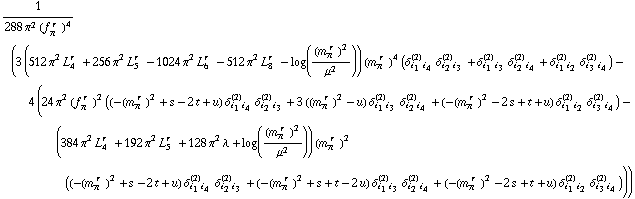 1/(288 π^2 (f _ π^(� r  ))^4) (3 (512 π^2 L _ 4^(r  ) + 256 π^2 L _ 5^(r  ) - 1024 π^2 L _ 6^(r  ) - 512 π^2 L _ 8^(r  ) - log((m _ π^(� r  ))^2/μ^2)) (m _ π^(� r  ))^4 (δ _ (i _ 1 i _ 4)^(2) δ _ (i _ 2 i _ 3)^(2) + δ _ (i _ 1 i _ 3)^(2) δ _ (i _ 2 i _ 4)^(2) + δ _ (i _ 1 i _ 2)^(2) δ _ (i _ 3 i _ 4)^(2)) - 4 (24 π^2 (f _ π^(� r  ))^2 ((-(m _ π^(� r  ))^2 + s - 2 t + u) δ _ (i _ 1 i _ 4)^(2) δ _ (i _ 2 i _ 3)^(2) + 3 ((m _ π^(� r  ))^2 - u) δ _ (i _ 1 i _ 3)^(2) δ _ (i _ 2 i _ 4)^(2) + (-(m _ π^(� r  ))^2 - 2 s + t + u) δ _ (i _ 1 i _ 2)^(2) δ _ (i _ 3 i _ 4)^(2)) - (384 π^2 L _ 4^(r  ) + 192 π^2 L _ 5^(r  ) + 128 π^2 λ + log((m _ π^(� r  ))^2/μ^2)) (m _ π^(� r  ))^2 ((-(m _ π^(� r  ))^2 + s - 2 t + u) δ _ (i _ 1 i _ 4)^(2) δ _ (i _ 2 i _ 3)^(2) + (-(m _ π^(� r  ))^2 + s + t - 2 u) δ _ (i _ 1 i _ 3)^(2) δ _ (i _ 2 i _ 4)^(2) + (-(m _ π^(� r  ))^2 - 2 s + t + u) δ _ (i _ 1 i _ 2)^(2) δ _ (i _ 3 i _ 4)^(2))))