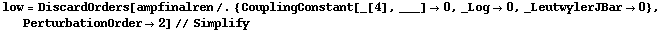 low = DiscardOrders[ampfinalren /. {CouplingConstant[_[4], ___] -> 0, _Log -> 0, _LeutwylerJBar -> 0}, PerturbationOrder -> 2] // Simplify