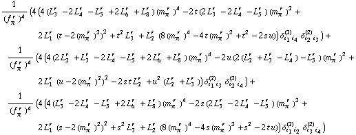 1/(f _ π^(� r  ))^4 (4 (4 (L _ 3^(r  ) - 2 L _ 4^(r  ) - L _ 5^(r  ) + 2 L _ 6^(r  ) + L _ 8^(r  )) (m _ π^(� r  ))^4 - 2 t (2 L _ 3^(r  ) - 2 L _ 4^(r  ) - L _ 5^(r  )) (m _ π^(� r  ))^2 + 2 L _ 1^(r  ) (t - 2 (m _ π^(� r  ))^2)^2 + t^2 L _ 3^(r  ) + L _ 2^(r  ) (8 (m _ π^(� r  ))^4 - 4 t (m _ π^(� r  ))^2 + t^2 - 2 s u)) δ _ (i _ 1 i _ 4)^(2) δ _ (i _ 2 i _ 3)^(2)) + 1/(f _ π^(� r  ))^4 (4 (4 (2 L _ 2^(r  ) + L _ 3^(r  ) - 2 L _ 4^(r  ) - L _ 5^(r  ) + 2 L _ 6^(r  ) + L _ 8^(r  )) (m _ π^(� r  ))^4 - 2 u (2 (L _ 2^(r  ) + L _ 3^(r  ) - L _ 4^(r  )) - L _ 5^(r  )) (m _ π^(� r  ))^2 + 2 L _ 1^(r  ) (u - 2 (m _ π^(� r  ))^2)^2 - 2 s t L _ 2^(r  ) + u^2 (L _ 2^(r  ) + L _ 3^(r  ))) δ _ (i _ 1 i _ 3)^(2) δ _ (i _ 2 i _ 4)^(2)) + 1/(f _ π^(� r  ))^4 (4 (4 (L _ 3^(r  ) - 2 L _ 4^(r  ) - L _ 5^(r  ) + 2 L _ 6^(r  ) + L _ 8^(r  )) (m _ π^(� r  ))^4 - 2 s (2 L _ 3^(r  ) - 2 L _ 4^(r  ) - L _ 5^(r  )) (m _ π^(� r  ))^2 + 2 L _ 1^(r  ) (s - 2 (m _ π^(� r  ))^2)^2 + s^2 L _ 3^(r  ) + L _ 2^(r  ) (8 (m _ π^(� r  ))^4 - 4 s (m _ π^(� r  ))^2 + s^2 - 2 t u)) δ _ (i _ 1 i _ 2)^(2) δ _ (i _ 3 i _ 4)^(2))