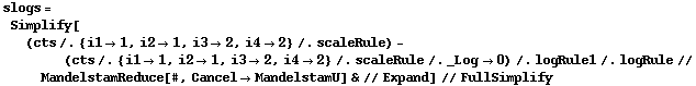 slogs = Simplify[(cts /. {i1 -> 1, i2 -> 1, i3 -> 2, i4 -> 2} /. scaleRule) - (cts /. {i1 -> 1, i2 -> 1, i3 -> 2, i4 -> 2} /. scaleRule /. _Log -> 0) /. logRule1 /. logRule // MandelstamReduce[#, Cancel -> MandelstamU] & // Expand] // FullSimplify