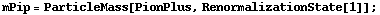 mPip = ParticleMass[PionPlus, RenormalizationState[1]] ;