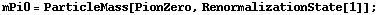 mPi0 = ParticleMass[PionZero, RenormalizationState[1]] ;