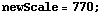 newScale = 770 ;
