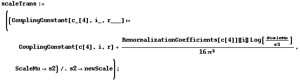 scaleTrans := ({CouplingConstant[c_[4], i_, r___] :> CouplingConstant[c[4], i, r] + (RenormalizationCoefficients[c[4]] [[ i ]] Log[ScaleMu/s2])/(16 π^2), ScaleMu -> s2} /. s2 -> newScale) ;