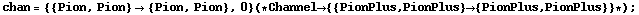 chan = {{Pion, Pion} -> {Pion, Pion}, 0} (* Channel -> {{PionPlus, PionPlus} -> {PionPlus, PionPlus}} *) ;