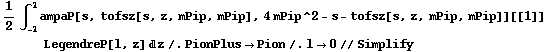 1/2 ∫ _ (-1)^1 ampaP[s, tofsz[s, z, mPip, mPip], 4 mPip^2 - s - tofsz[s, z, mPip, mPip]][[1]] LegendreP[l, z] d z /. PionPlus -> Pion /. l -> 0 // Simplify