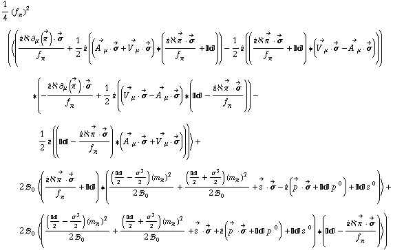1/4 (f _ π^(�   ))^2 (< ((i ℵ ∂ _ μ(Overscript[π^( ), ->]) &middot; Overscript[σ, ->])/f _ π^(�   ) + 1/2 i ((Overscript[A^( ) _ μ, ->] &middot; Overscript[σ, ->] + Overscript[V^( ) _ μ, ->] &middot; Overscript[σ, ->]) '6 ((i ℵ Overscript[π^( ), ->] &middot; Overscript[σ, ->])/f _ π^(�   ) + ����)) - 1/2 i (((i ℵ Overscript[π^( ), ->] &middot; Overscript[σ, ->])/f _ π^(�   ) + ����) '6 (Overscript[V^( ) _ μ, ->] &middot; Overscript[σ, ->] - Overscript[A^( ) _ μ, ->] &middot; Overscript[σ, ->]))) '6 (-(i ℵ ∂ _ μ(Overscript[π^( ), ->]) &middot; Overscript[σ, ->])/f _ π^(�   ) + 1/2 i ((Overscript[V^( ) _ μ, ->] &middot; Overscript[σ, ->] - Overscript[A^( ) _ μ, ->] &middot; Overscript[σ, ->]) '6 (���� - (i ℵ Overscript[π^( ), ->] &middot; Overscript[σ, ->])/f _ π^(�   ))) - 1/2 i ((���� - (i ℵ Overscript[π^( ), ->] &middot; Overscript[σ, ->])/f _ π^(�   )) '6 (Overscript[A^( ) _ μ, ->] &middot; Overscript[σ, ->] + Overscript[V^( ) _ μ, ->] &middot; Overscript[σ, ->]))) > + 2 !, _ 0^(  ) < ((i ℵ Overscript[π^( ), ->] &middot; Overscript[σ, ->])/f _ π^(�   ) + ����) '6 (((����/2 - σ^3/2) (m _ π^(�   ))^2)/(2 !, _ 0^(  )) + ((����/2 + σ^3/2) (m _ π^(�   ))^2)/(2 !, _ 0^(  )) + Overscript[s^( ), ->] &middot; Overscript[σ, ->] - i (Overscript[p^( ), ->] &middot; Overscript[σ, ->] + ���� p^( )^0) + ���� s^( )^0) > + 2 !, _ 0^(  ) < (((����/2 - σ^3/2) (m _ π^(�   ))^2)/(2 !, _ 0^(  )) + ((����/2 + σ^3/2) (m _ π^(�   ))^2)/(2 !, _ 0^(  )) + Overscript[s^( ), ->] &middot; Overscript[σ, ->] + i (Overscript[p^( ), ->] &middot; Overscript[σ, ->] + ���� p^( )^0) + ���� s^( )^0) '6 (���� - (i ℵ Overscript[π^( ), ->] &middot; Overscript[σ, ->])/f _ π^(�   )) >)