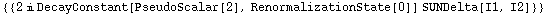 {{2 i DecayConstant[PseudoScalar[2], RenormalizationState[0]] SUNDelta[I1, I2]}}