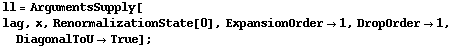 ll = ArgumentsSupply[<br /> lag, x, RenormalizationState[0], ExpansionOrder -> 1, DropOrder -> 1, DiagonalToU -> True] ;