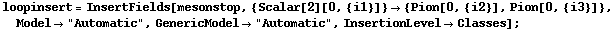 loopinsert = InsertFields[mesonstop, {Scalar[2][0, {i1}]} -> {Pion[0, {i2}], Pion[0, {i3}]}, Model -> "Automatic", GenericModel -> "Automatic", InsertionLevel -> Classes] ;