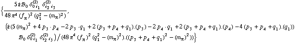 {(5 i !, _ 0^(  ) δ _ (0 i _ 1)^(2) δ _ (i _ 2 i _ 3)^(2))/(48 π^4 (f _ π^(�   ))^2 (q _ 1^2 - (m _ π^(�   ))^2)), (i (5 (m _ π^(�   ))^2 + 4 p _ 3  &middot;  p _ 4 - 2 p _ 3  &middot;  q _ 1 + 2 (p _ 3 + p _ 4 + q _ 1) . (p _ 3) - 2 p _ 4  &middot;  q _ 1 + 2 (p _ 3 + p _ 4 + q _ 1) . (p _ 4) - 4 (p _ 3 + p _ 4 + q _ 1) . (q _ 1)) !, _ 0^(  ) δ _ (0 i _ 1)^(2) δ _ (i _ 2 i _ 3)^(2))/(48 π^4 (f _ π^(�   ))^2 (q _ 1^2 - (m _ π^(�   ))^2) . ((p _ 3 + p _ 4 + q _ 1)^2 - (m _ π^(�   ))^2))}