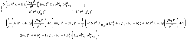 {(5 (32 π^2 λ + log((m _ π^(�   ))^2/μ^2)) (m _ π^(�   ))^2 !, _ 0^(  ) δ _ (0 i _ 1)^(2) δ _ (i _ 2 i _ 3)^(2))/(48 π^2 (f _ π^(�   ))^2), 1/(12 π^2 (f _ π^(�   ))^2) ((-(32 π^2 λ + log((m _ π^(�   ))^2/μ^2) + 1) (m _ π^(�   ))^2 + (m _ π^(�   ))^2 + 1/4 (-16 π^2 Overscript[J, _] _ (m _ π^(�   ))^2(p _ 3^2 + 2 p _ 3  &middot;  p _ 4 + p _ 4^2) + 32 π^2 λ + log((m _ π^(�   ))^2/μ^2) + 1) ((m _ π^(�   ))^2 + 4 p _ 3^2 + 12 p _ 3  &middot;  p _ 4 + 4 p _ 4^2)) !, _ 0^(  ) δ _ (0 i _ 1)^(2) δ _ (i _ 2 i _ 3)^(2))}
