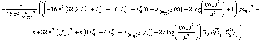 -1/(16 π^2 (f _ π^(�   ))^2) (((-16 π^2 (32 (2 L _ 4^(r  ) + L _ 5^(r  ) - 2 (2 L _ 6^(r  ) + L _ 8^(r  ))) + Overscript[J, _] _ (m _ π^(�   ))^2(s)) + 2 log((m _ π^(�   ))^2/μ^2) + 1) (m _ π^(�   ))^2 - 2 s + 32 π^2 ((f _ π^(�   ))^2 + s (8 L _ 4^(r  ) + 4 L _ 5^(r  ) + Overscript[J, _] _ (m _ π^(�   ))^2(s))) - 2 s log((m _ π^(�   ))^2/μ^2)) !, _ 0^(  ) δ _ (0 i _ 1)^(2) δ _ (i _ 2 i _ 3)^(2))