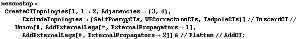 mesonstop = CreateCTTopologies[1, 1 -> 2, Adjacencies -> {3, 4}, ExcludeTopologies -> {SelfEnergyCTs, WFCorrectionCTs, TadpoleCTs}] // DiscardCT // Union[#, AddExternalLegs[#, ExternalPropagators -> 1], AddExternalLegs[#, ExternalPropagators -> 2]] & // Flatten // AddCT ;