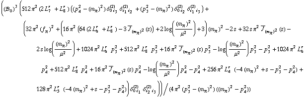 ((!, _ 0^(  ))^3 (512 π^2 (2 L _ 7^(r  ) + L _ 8^(r  )) ((p _ 4^2 - (m _ π^(�   ))^2) δ _ (0 i _ 3)^(2) δ _ (i _ 1 i _ 2)^(2) + (p _ 3^2 - (m _ π^(�   ))^2) δ _ (0 i _ 2)^(2) δ _ (i _ 1 i _ 3)^(2)) + (32 π^2 (f _ π^(�   ))^2 + (16 π^2 (64 (2 L _ 6^(r  ) + L _ 8^(r  )) - 3 Overscript[J, _] _ (m _ π^(�   ))^2(s)) + 2 log((m _ π^(�   ))^2/μ^2) + 3) (m _ π^(�   ))^2 - 2 s + 32 s π^2 Overscript[J, _] _ (m _ π^(�   ))^2(s) - 2 s log((m _ π^(�   ))^2/μ^2) + 1024 π^2 L _ 6^(r  ) p _ 3^2 + 512 π^2 L _ 8^(r  ) p _ 3^2 + 16 π^2 Overscript[J, _] _ (m _ π^(�   ))^2(s) p _ 3^2 - log((m _ π^(�   ))^2/μ^2) p _ 3^2 - p _ 3^2 + 1024 π^2 L _ 6^(r  ) p _ 4^2 + 512 π^2 L _ 8^(r  ) p _ 4^2 + 16 π^2 Overscript[J, _] _ (m _ π^(�   ))^2(s) p _ 4^2 - log((m _ π^(�   ))^2/μ^2) p _ 4^2 - p _ 4^2 + 256 π^2 L _ 4^(r  ) (-4 (m _ π^(�   ))^2 + s - p _ 3^2 - p _ 4^2) + 128 π^2 L _ 5^(r  ) (-4 (m _ π^(�   ))^2 + s - p _ 3^2 - p _ 4^2)) δ _ (0 i _ 1)^(2) δ _ (i _ 2 i _ 3)^(2)))/(4 π^2 (p _ 3^2 - (m _ π^(�   ))^2) ((m _ π^(�   ))^2 - p _ 4^2))