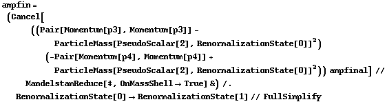 ampfin = (Cancel[((Pair[Momentum[p3], Momentum[p3]] - ParticleMass[PseudoScalar[2], RenormalizationState[0]]^2) (-Pair[Momentum[p4], Momentum[p4]] + ParticleMass[PseudoScalar[2], RenormalizationState[0]]^2)) ampfinal] // MandelstamReduce[#, OnMassShell -> True] &) /. RenormalizationState[0] -> RenormalizationState[1] // FullSimplify