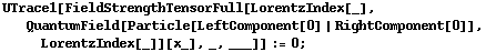 UTrace1[FieldStrengthTensorFull[LorentzIndex[_], QuantumField[Particle[LeftComponent[0] | RightComponent[0]], LorentzIndex[_]][x_], _, ___]] := 0 ;