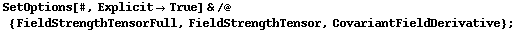 SetOptions[#, Explicit -> True] & /@ {FieldStrengthTensorFull, FieldStrengthTensor, CovariantFieldDerivative} ;