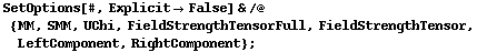 SetOptions[#, Explicit -> False] & /@ {MM, SMM, UChi, FieldStrengthTensorFull, FieldStrengthTensor, LeftComponent, RightComponent} ;