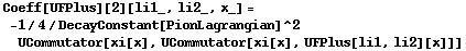 Coeff[UFPlus][2][li1_, li2_, x_] = -1/4/DecayConstant[PionLagrangian]^2 UCommutator[xi[x], UCommutator[xi[x], UFPlus[li1, li2][x]]]