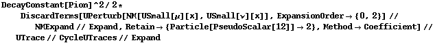 DecayConstant[Pion]^2/2 * DiscardTerms[UPerturb[NM[USmall[μ][x], USmall[ν][x]], ExpansionOrder -> {0, 2}] // NMExpand // Expand, Retain -> {Particle[PseudoScalar[12]] -> 2}, Method -> Coefficient] // UTrace // CycleUTraces // Expand