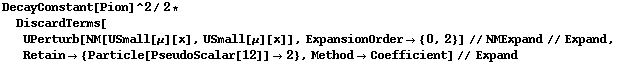 DecayConstant[Pion]^2/2 * DiscardTerms[UPerturb[NM[USmall[μ][x], USmall[μ][x]], ExpansionOrder -> {0, 2}] // NMExpand // Expand, Retain -> {Particle[PseudoScalar[12]] -> 2}, Method -> Coefficient] // Expand