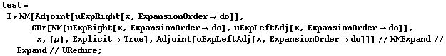 test = I * NM[Adjoint[uExpRight[x, ExpansionOrder -> do]], CDr[NM[uExpRight[x, ExpansionOrder -> do], uExpLeftAdj[x, ExpansionOrder -> do]], x, {μ}, Explicit -> True], Adjoint[uExpLeftAdj[x, ExpansionOrder -> do]]] // NMExpand // Expand // UReduce ;