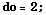 do = 2 ;