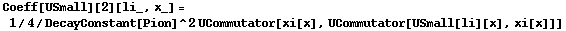 Coeff[USmall][2][li_, x_] = 1/4/DecayConstant[Pion]^2 UCommutator[xi[x], UCommutator[USmall[li][x], xi[x]]]
