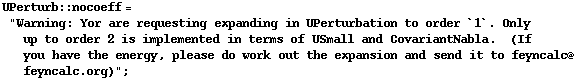 UPerturb :: nocoeff = "Warning: Yor are requesting expanding in UPerturbation to order `1`. Only up to order 2 is implemented in terms of USmall and CovariantNabla.&nbsp;&nbsp;(If you have the energy, please do work out the expansion and send it to feyncalc@feyncalc.org)" ;