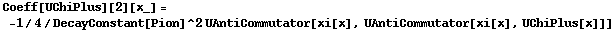 Coeff[UChiPlus][2][x_] = -1/4/DecayConstant[Pion]^2 UAntiCommutator[xi[x], UAntiCommutator[xi[x], UChiPlus[x]]]