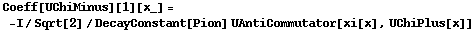 Coeff[UChiMinus][1][x_] = -I/Sqrt[2]/DecayConstant[Pion] UAntiCommutator[xi[x], UChiPlus[x]]