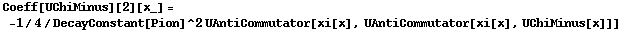 Coeff[UChiMinus][2][x_] = -1/4/DecayConstant[Pion]^2 UAntiCommutator[xi[x], UAntiCommutator[xi[x], UChiMinus[x]]]
