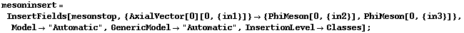 mesoninsert = InsertFields[mesonstop, {AxialVector[0][0, {in1}]} -> {PhiMeson[0, {in2}], PhiMeson[0, {in3}]}, Model -> "Automatic", GenericModel -> "Automatic", InsertionLevel -> Classes] ;