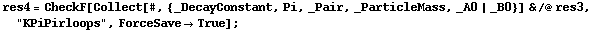 res4 = CheckF[Collect[#, {_DecayConstant, Pi, _Pair, _ParticleMass, _A0 | _B0}] & /@ res3, "KPiPirloops", ForceSave -> True] ;
