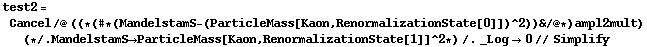 test2 = Cancel /@ ((* (# * (MandelstamS - (ParticleMass[Kaon, RenormalizationState[0]])^2)) & /@ *) ampl2mult) (* /. MandelstamS -> ParticleMass[Kaon, RenormalizationState[1]]^2 *) /. _Log -> 0 // Simplify