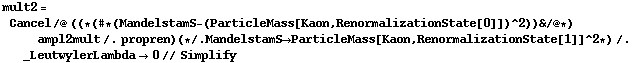 mult2 = Cancel /@ ((* (# * (MandelstamS - (ParticleMass[Kaon, RenormalizationState[0]])^2)) & /@ *) ampl2mult /. propren) (* /. MandelstamS -> ParticleMass[Kaon, RenormalizationState[1]]^2 *) /. _LeutwylerLambda -> 0 // Simplify