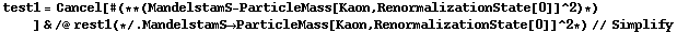 test1 = Cancel[# (* * (MandelstamS - ParticleMass[Kaon, RenormalizationState[0]]^2) *) ] & /@ rest1 (* /. MandelstamS -> ParticleMass[Kaon, RenormalizationState[0]]^2 *) // Simplify