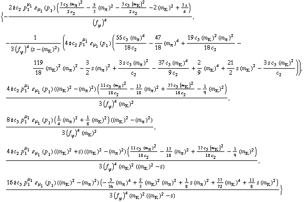 {-(2 i c _ 2^(  ) p _ 1^μ _ 1 � _ μ _ 1(p _ 1) ((3 c _ 5^(  ) (m _ π^(�   ))^2)/(2 c _ 2^(  )) - 5/3 (m _ π^(�   ))^2 - (3 c _ 5^(  ) (m _ K^(�   ))^2)/(2 c _ 2^(  )) - 2 (m _ K^(�   ))^2 + (3 s)/4))/(f _ ϕ^(�   ))^4, -1/(3 (f _ ϕ^(�   ))^4 (s - (m _ K^(�   ))^2)) (4 i c _ 2^(  ) p _ 1^μ _ 1 � _ μ _ 1(p _ 1) ((55 c _ 5^(  ) (m _ π^(�   ))^4)/(18 c _ 2^(  )) - 47/18 (m _ π^(�   ))^4 + (19 c _ 5^(  ) (m _ K^(�   ))^2 (m _ π^(�   ))^2)/(18 c _ 2^(  )) - 119/18 (m _ K^(�   ))^2 (m _ π^(�   ))^2 - 3/2 s (m _ π^(�   ))^2 + (3 s c _ 5^(  ) (m _ π^(�   ))^2)/c _ 2^(  ) - (37 c _ 5^(  ) (m _ K^(�   ))^4)/(9 c _ 2^(  )) + 2/9 (m _ K^(�   ))^4 + 21/2 s (m _ K^(�   ))^2 - (3 s c _ 5^(  ) (m _ K^(�   ))^2)/c _ 2^(  ))), (4 i c _ 2^(  ) p _ 1^μ _ 1 � _ μ _ 1(p _ 1) ((m _ K^(�   ))^2 - (m _ π^(�   ))^2) ((11 c _ 5^(  ) (m _ π^(�   ))^2)/(18 c _ 2^(  )) - 13/18 (m _ π^(�   ))^2 + (37 c _ 5^(  ) (m _ K^(�   ))^2)/(18 c _ 2^(  )) - 1/9 (m _ K^(�   ))^2))/(3 (f _ ϕ^(�   ))^4 (m _ K^(�   ))^2), (8 i c _ 5^(  ) p _ 1^μ _ 1 � _ μ _ 1(p _ 1) (1/4 (m _ π^(�   ))^2 + 1/8 (m _ K^(�   ))^2) ((m _ K^(�   ))^2 - (m _ π^(�   ))^2))/(3 (f _ ϕ^(�   ))^4 (m _ K^(�   ))^2), (4 i c _ 2^(  ) p _ 1^μ _ 1 � _ μ _ 1(p _ 1) ((m _ K^(�   ))^2 + s) ((m _ K^(�   ))^2 - (m _ π^(�   ))^2) ((11 c _ 5^(  ) (m _ π^(�   ))^2)/(18 c _ 2^(  )) - 13/18 (m _ π^(�   ))^2 + (37 c _ 5^(  ) (m _ K^(�   ))^2)/(18 c _ 2^(  )) - 1/9 (m _ K^(�   ))^2))/(3 (f _ ϕ^(�   ))^4 (m _ K^(�   ))^2 ((m _ K^(�   ))^2 - s)), (16 i c _ 5^(  ) p _ 1^μ _ 1 � _ μ _ 1(p _ 1) ((m _ K^(�   ))^2 - (m _ π^(�   ))^2) (-5/36 (m _ π^(�   ))^4 + 2/3 (m _ K^(�   ))^2 (m _ π^(�   ))^2 + 1/8 s (m _ π^(�   ))^2 + 37/72 (m _ K^(�   ))^4 + 11/8 s (m _ K^(�   ))^2))/(3 (f _ ϕ^(�   ))^4 (m _ K^(�   ))^2 ((m _ K^(�   ))^2 - s))}