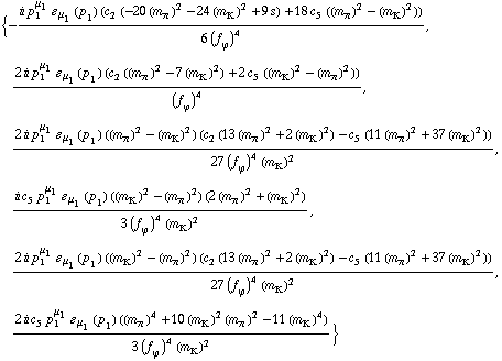 {-(i p _ 1^μ _ 1 � _ μ _ 1(p _ 1) (c _ 2^(  ) (-20 (m _ π^(�   ))^2 - 24 (m _ K^(�   ))^2 + 9 s) + 18 c _ 5^(  ) ((m _ π^(�   ))^2 - (m _ K^(�   ))^2)))/(6 (f _ ϕ^(�   ))^4), (2 i p _ 1^μ _ 1 � _ μ _ 1(p _ 1) (c _ 2^(  ) ((m _ π^(�   ))^2 - 7 (m _ K^(�   ))^2) + 2 c _ 5^(  ) ((m _ K^(�   ))^2 - (m _ π^(�   ))^2)))/(f _ ϕ^(�   ))^4, (2 i p _ 1^μ _ 1 � _ μ _ 1(p _ 1) ((m _ π^(�   ))^2 - (m _ K^(�   ))^2) (c _ 2^(  ) (13 (m _ π^(�   ))^2 + 2 (m _ K^(�   ))^2) - c _ 5^(  ) (11 (m _ π^(�   ))^2 + 37 (m _ K^(�   ))^2)))/(27 (f _ ϕ^(�   ))^4 (m _ K^(�   ))^2), (i c _ 5^(  ) p _ 1^μ _ 1 � _ μ _ 1(p _ 1) ((m _ K^(�   ))^2 - (m _ π^(�   ))^2) (2 (m _ π^(�   ))^2 + (m _ K^(�   ))^2))/(3 (f _ ϕ^(�   ))^4 (m _ K^(�   ))^2), (2 i p _ 1^μ _ 1 � _ μ _ 1(p _ 1) ((m _ K^(�   ))^2 - (m _ π^(�   ))^2) (c _ 2^(  ) (13 (m _ π^(�   ))^2 + 2 (m _ K^(�   ))^2) - c _ 5^(  ) (11 (m _ π^(�   ))^2 + 37 (m _ K^(�   ))^2)))/(27 (f _ ϕ^(�   ))^4 (m _ K^(�   ))^2), (2 i c _ 5^(  ) p _ 1^μ _ 1 � _ μ _ 1(p _ 1) ((m _ π^(�   ))^4 + 10 (m _ K^(�   ))^2 (m _ π^(�   ))^2 - 11 (m _ K^(�   ))^4))/(3 (f _ ϕ^(�   ))^4 (m _ K^(�   ))^2)}