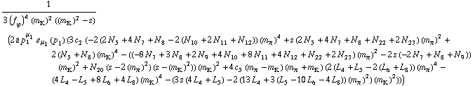 1/(3 (f _ ϕ^(�   ))^4 (m _ K^(�   ))^2 ((m _ K^(�   ))^2 - s)) (2 i p _ 1^μ _ 1 � _ μ _ 1(p _ 1) (3 c _ 2^(  ) (-2 (2 N _ 5^(  ) + 4 N _ 7^(  ) + N _ 8^(  ) - 2 (N _ 10^(  ) + 2 N _ 11^(  ) + N _ 12^(  ))) (m _ π^(�   ))^4 + s (2 N _ 5^(  ) + 4 N _ 7^(  ) + N _ 8^(  ) + N _ 22^(  ) + 2 N _ 23^(  )) (m _ π^(�   ))^2 + 2 (N _ 5^(  ) + N _ 8^(  )) (m _ K^(�   ))^4 - ((-8 N _ 7^(  ) + 3 N _ 8^(  ) + 2 N _ 9^(  ) + 4 N _ 10^(  ) + 8 N _ 11^(  ) + 4 N _ 12^(  ) + N _ 22^(  ) + 2 N _ 23^(  )) (m _ π^(�   ))^2 - 2 s (-2 N _ 7^(  ) + N _ 8^(  ) + N _ 9^(  ))) (m _ K^(�   ))^2 + N _ 20^(  ) (s - 2 (m _ π^(�   ))^2) (s - (m _ K^(�   ))^2)) (m _ K^(�   ))^2 + 4 c _ 5^(  ) (m _ π^(�   ) - m _ K^(�   )) (m _ π^(�   ) + m _ K^(�   )) (2 (L _ 4^(  ) + L _ 5^(  ) - 2 (L _ 6^(  ) + L _ 8^(  ))) (m _ π^(�   ))^4 - (4 L _ 4^(  ) - L _ 5^(  ) + 8 L _ 6^(  ) + 4 L _ 8^(  )) (m _ K^(�   ))^4 - (3 s (4 L _ 4^(  ) + L _ 5^(  )) - 2 (13 L _ 4^(  ) + 3 (L _ 5^(  ) - 10 L _ 6^(  ) - 4 L _ 8^(  ))) (m _ π^(�   ))^2) (m _ K^(�   ))^2)))