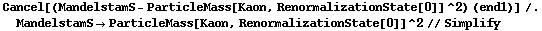 Cancel[(MandelstamS - ParticleMass[Kaon, RenormalizationState[0]]^2) (end1)] /. MandelstamS -> ParticleMass[Kaon, RenormalizationState[0]]^2 // Simplify