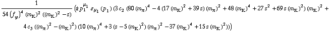 1/(54 (f _ ϕ^(�   ))^4 (m _ K^(�   ))^2 ((m _ K^(�   ))^2 - s)) (i p _ 1^μ _ 1 � _ μ _ 1(p _ 1) (3 c _ 2^(  ) (80 (m _ π^(�   ))^4 - 4 (17 (m _ K^(�   ))^2 + 39 s) (m _ π^(�   ))^2 + 48 (m _ K^(�   ))^4 + 27 s^2 + 69 s (m _ K^(�   ))^2) (m _ K^(�   ))^2 + 4 c _ 5^(  ) ((m _ π^(�   ))^2 - (m _ K^(�   ))^2) (10 (m _ π^(�   ))^4 + 3 (s - 5 (m _ K^(�   ))^2) (m _ π^(�   ))^2 - 37 (m _ K^(�   ))^4 + 15 s (m _ K^(�   ))^2)))
