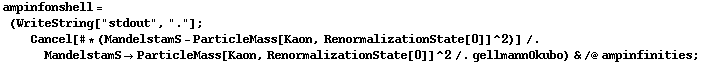 ampinfonshell = (WriteString["stdout", "."] ; Cancel[# * (MandelstamS - ParticleMass[Kaon, RenormalizationState[0]]^2)] /. MandelstamS -> ParticleMass[Kaon, RenormalizationState[0]]^2 /. gellmannOkubo) & /@ ampinfinities ;