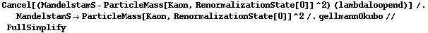 Cancel[(MandelstamS - ParticleMass[Kaon, RenormalizationState[0]]^2) (lambdaloopend)] /. MandelstamS -> ParticleMass[Kaon, RenormalizationState[0]]^2 /. gellmannOkubo // FullSimplify