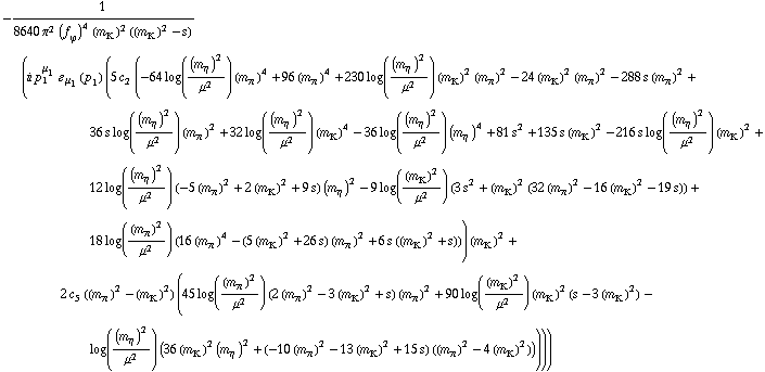 -1/(8640 π^2 (f _ ϕ^(�   ))^4 (m _ K^(�   ))^2 ((m _ K^(�   ))^2 - s)) (i p _ 1^μ _ 1 � _ μ _ 1(p _ 1) (5 c _ 2^(  ) (-64 log((m _ η^(�   ))^2/μ^2) (m _ π^(�   ))^4 + 96 (m _ π^(�   ))^4 + 230 log((m _ η^(�   ))^2/μ^2) (m _ K^(�   ))^2 (m _ π^(�   ))^2 - 24 (m _ K^(�   ))^2 (m _ π^(�   ))^2 - 288 s (m _ π^(�   ))^2 + 36 s log((m _ η^(�   ))^2/μ^2) (m _ π^(�   ))^2 + 32 log((m _ η^(�   ))^2/μ^2) (m _ K^(�   ))^4 - 36 log((m _ η^(�   ))^2/μ^2) (m _ η^(�   ))^4 + 81 s^2 + 135 s (m _ K^(�   ))^2 - 216 s log((m _ η^(�   ))^2/μ^2) (m _ K^(�   ))^2 + 12 log((m _ η^(�   ))^2/μ^2) (-5 (m _ π^(�   ))^2 + 2 (m _ K^(�   ))^2 + 9 s) (m _ η^(�   ))^2 - 9 log((m _ K^(�   ))^2/μ^2) (3 s^2 + (m _ K^(�   ))^2 (32 (m _ π^(�   ))^2 - 16 (m _ K^(�   ))^2 - 19 s)) + 18 log((m _ π^(�   ))^2/μ^2) (16 (m _ π^(�   ))^4 - (5 (m _ K^(�   ))^2 + 26 s) (m _ π^(�   ))^2 + 6 s ((m _ K^(�   ))^2 + s))) (m _ K^(�   ))^2 + 2 c _ 5^(  ) ((m _ π^(�   ))^2 - (m _ K^(�   ))^2) (45 log((m _ π^(�   ))^2/μ^2) (2 (m _ π^(�   ))^2 - 3 (m _ K^(�   ))^2 + s) (m _ π^(�   ))^2 + 90 log((m _ K^(�   ))^2/μ^2) (m _ K^(�   ))^2 (s - 3 (m _ K^(�   ))^2) - log((m _ η^(�   ))^2/μ^2) (36 (m _ K^(�   ))^2 (m _ η^(�   ))^2 + (-10 (m _ π^(�   ))^2 - 13 (m _ K^(�   ))^2 + 15 s) ((m _ π^(�   ))^2 - 4 (m _ K^(�   ))^2)))))