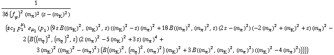 1/(36 (f _ ϕ^(�   ))^2 (m _ π^(�   ))^2 (s - (m _ K^(�   ))^2)) (i c _ 2^(  ) p _ 1^μ _ 1 � _ μ _ 1(p _ 1) (9 s B((m _ K^(�   ))^2, (m _ K^(�   ))^2, s) ((m _ K^(�   ))^2 - s) (m _ π^(�   ))^2 + 18 B((m _ π^(�   ))^2, (m _ π^(�   ))^2, s) (2 s - (m _ π^(�   ))^2) (-2 (m _ π^(�   ))^2 + (m _ K^(�   ))^2 + s) (m _ π^(�   ))^2 - 2 (B((m _ η^(�   ))^2, (m _ η^(�   ))^2, s) (2 (m _ π^(�   ))^2 - 5 (m _ K^(�   ))^2 + 3 s) (m _ π^(�   ))^4 + 3 (m _ K^(�   ))^2 ((m _ K^(�   ))^2 - (m _ π^(�   ))^2) (B((m _ K^(�   ))^2, (m _ η^(�   ))^2, (m _ π^(�   ))^2) (m _ K^(�   ))^2 + 3 B((m _ π^(�   ))^2, (m _ K^(�   ))^2, (m _ π^(�   ))^2) ((m _ K^(�   ))^2 - 4 (m _ π^(�   ))^2)))))
